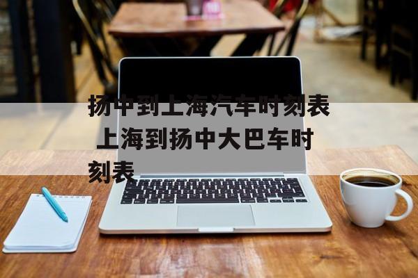 扬中到上海汽车时刻表 上海到扬中大巴车时刻表-第1张图片-