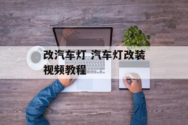 改汽车灯 汽车灯改装视频教程-第1张图片-