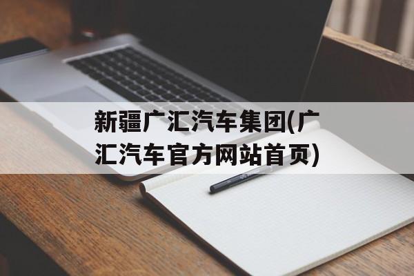 新疆广汇汽车集团(广汇汽车官方网站首页)-第1张图片-