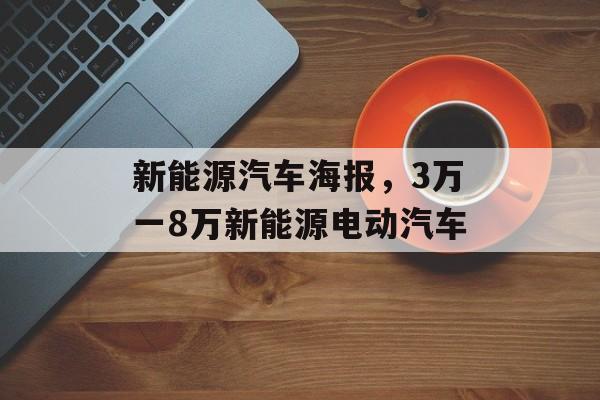 新能源汽车海报，3万一8万新能源电动汽车-第1张图片-
