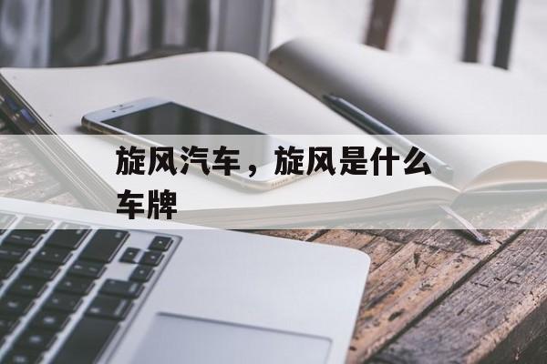 旋风汽车，旋风是什么车牌-第1张图片-