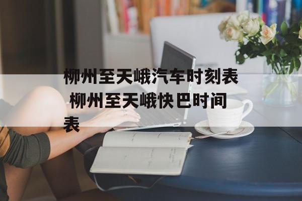 柳州至天峨汽车时刻表 柳州至天峨快巴时间表-第1张图片-