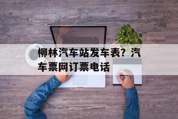 柳林汽车站发车表？汽车票网订票电话-第1张图片-