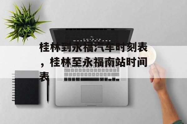 桂林到永福汽车时刻表，桂林至永福南站时间表-第1张图片-