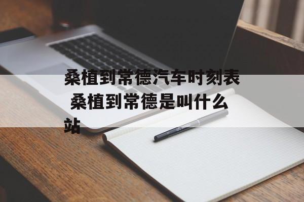 桑植到常德汽车时刻表 桑植到常德是叫什么站-第1张图片-