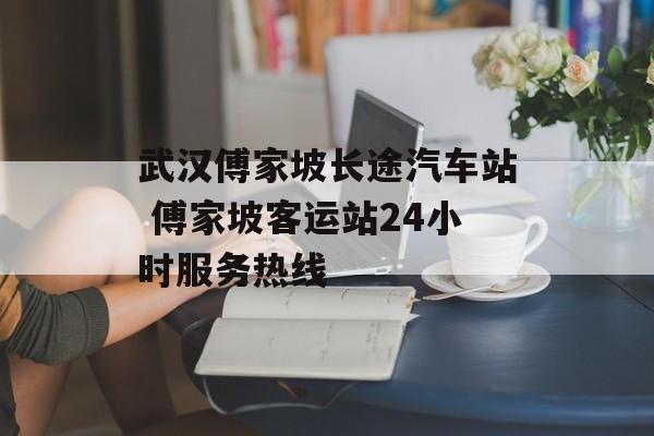 武汉傅家坡长途汽车站 傅家坡客运站24小时服务热线-第1张图片-