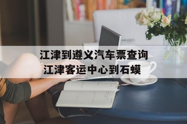 江津到遵义汽车票查询 江津客运中心到石蟆-第1张图片-