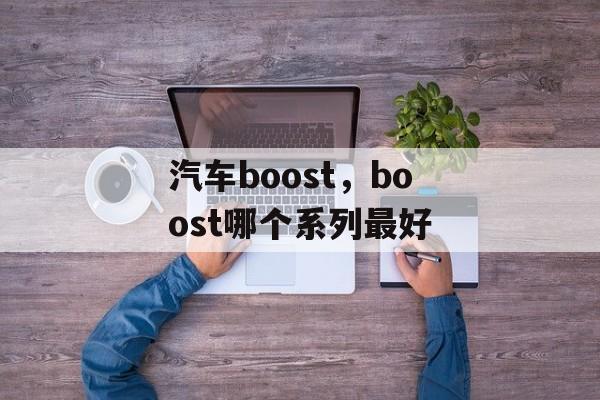 汽车boost，boost哪个系列最好-第1张图片-