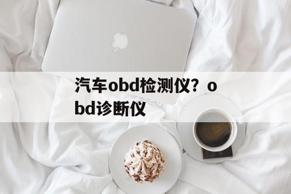 汽车obd检测仪？obd诊断仪-第1张图片-