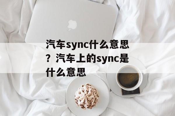 汽车sync什么意思？汽车上的sync是什么意思-第1张图片-