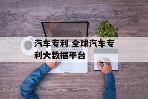 汽车专利 全球汽车专利大数据平台-第1张图片-