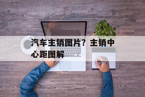 汽车主销图片？主销中心距图解-第1张图片-