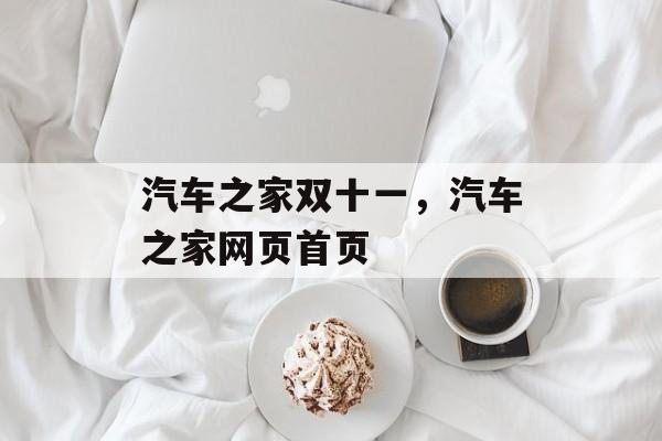 汽车之家双十一，汽车之家网页首页-第1张图片-