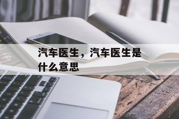 汽车医生，汽车医生是什么意思-第1张图片-