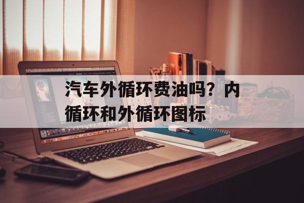 汽车外循环费油吗？内循环和外循环图标-第1张图片-