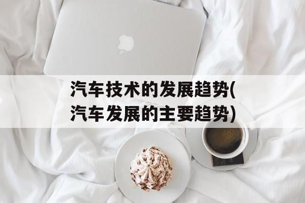 汽车技术的发展趋势(汽车发展的主要趋势)-第1张图片-