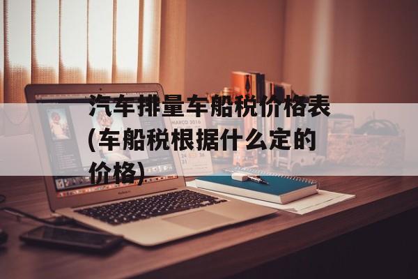 汽车排量车船税价格表(车船税根据什么定的价格)-第1张图片-
