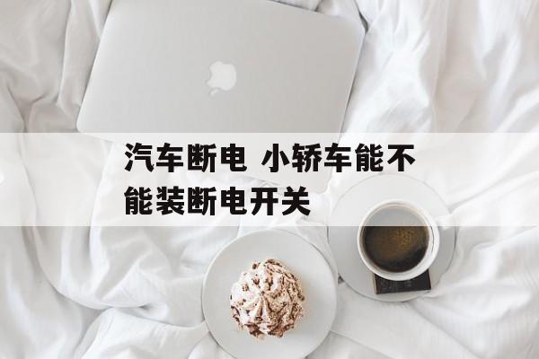 汽车断电 小轿车能不能装断电开关-第1张图片-