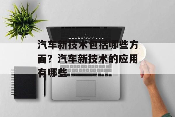 汽车新技术包括哪些方面？汽车新技术的应用有哪些-第1张图片-