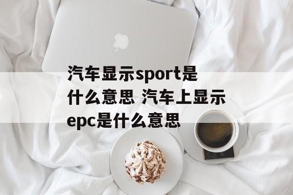汽车显示sport是什么意思 汽车上显示epc是什么意思-第1张图片-