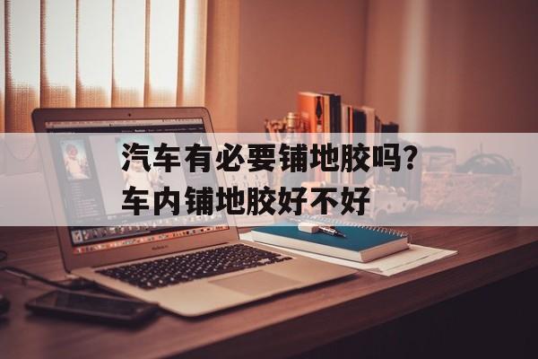 汽车有必要铺地胶吗？车内铺地胶好不好-第1张图片-