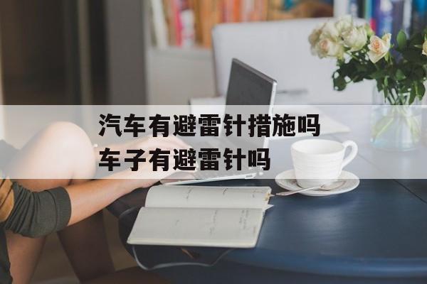 汽车有避雷针措施吗 车子有避雷针吗-第1张图片-