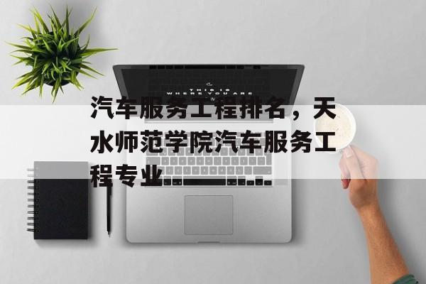 汽车服务工程排名，天水师范学院汽车服务工程专业-第1张图片-