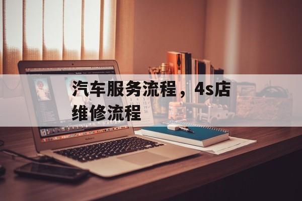 汽车服务流程，4s店维修流程-第1张图片-