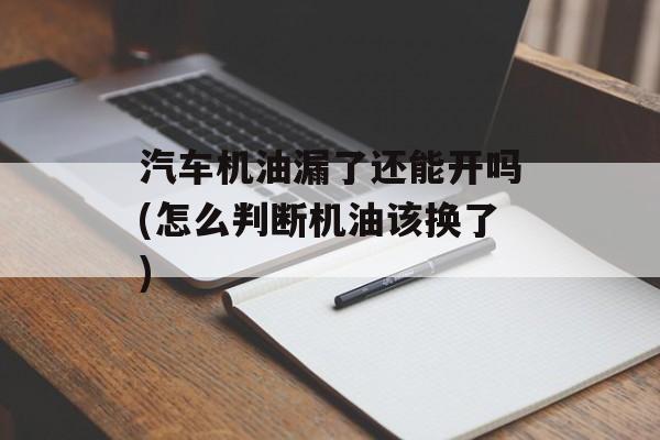 汽车机油漏了还能开吗(怎么判断机油该换了)-第1张图片-