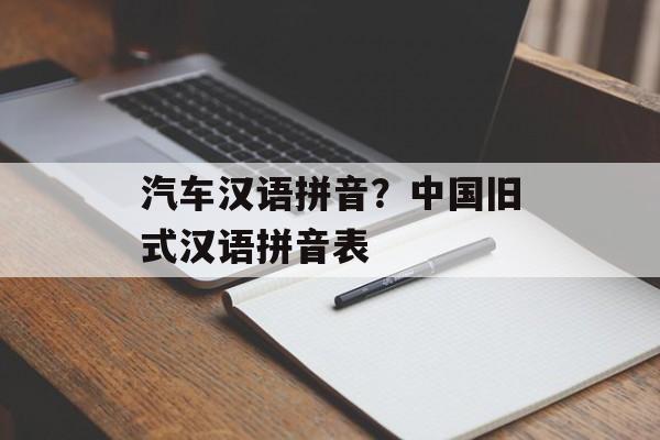 汽车汉语拼音？中国旧式汉语拼音表-第1张图片-