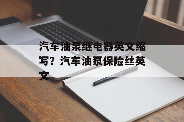 汽车油泵继电器英文缩写？汽车油泵保险丝英文-第1张图片-