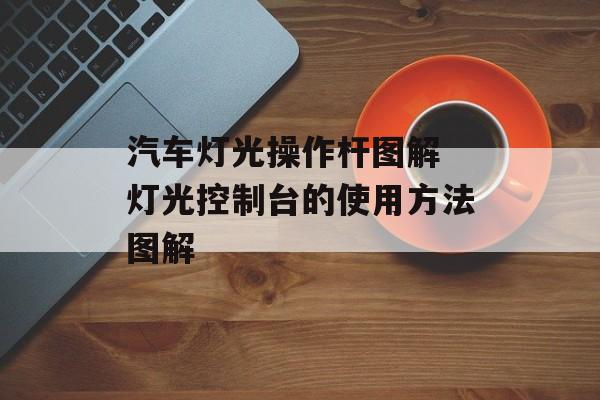 汽车灯光操作杆图解 灯光控制台的使用方法图解-第1张图片-