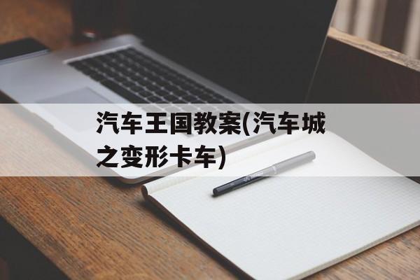 汽车王国教案(汽车城之变形卡车)-第1张图片-