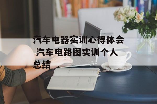 汽车电器实训心得体会 汽车电路图实训个人总结-第1张图片-