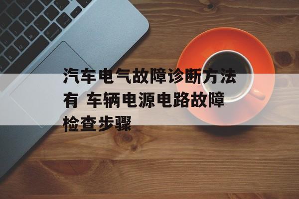 汽车电气故障诊断方法有 车辆电源电路故障检查步骤-第1张图片-