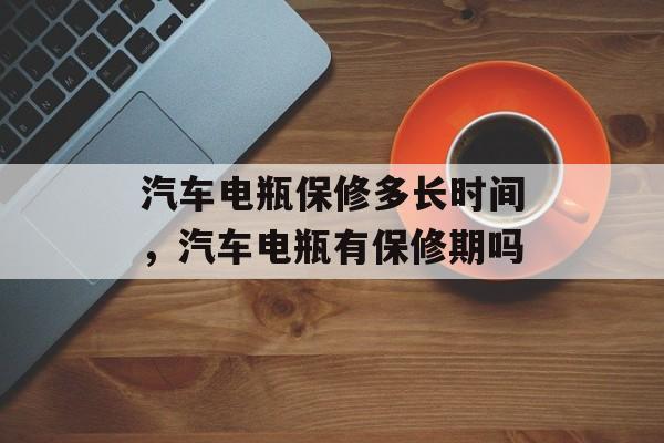汽车电瓶保修多长时间，汽车电瓶有保修期吗-第1张图片-