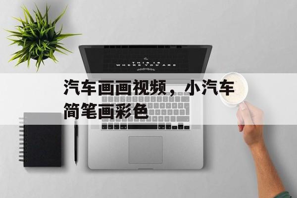 汽车画画视频，小汽车简笔画彩色-第1张图片-