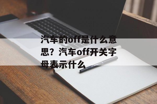 汽车的off是什么意思？汽车off开关字母表示什么-第1张图片-