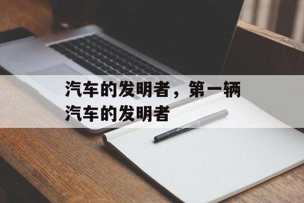 汽车的发明者，第一辆汽车的发明者-第1张图片-