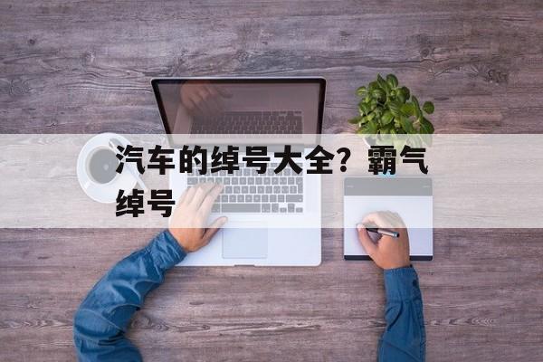 汽车的绰号大全？霸气绰号-第1张图片-