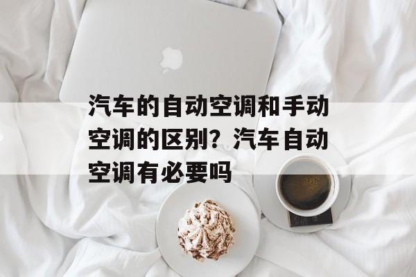 汽车的自动空调和手动空调的区别？汽车自动空调有必要吗-第1张图片-