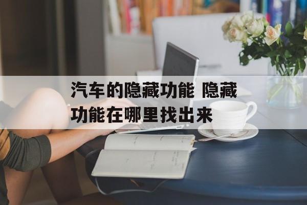 汽车的隐藏功能 隐藏功能在哪里找出来-第1张图片-