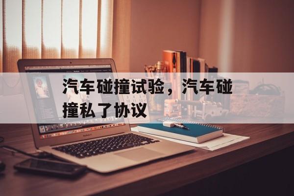 汽车碰撞试验，汽车碰撞私了协议-第1张图片-