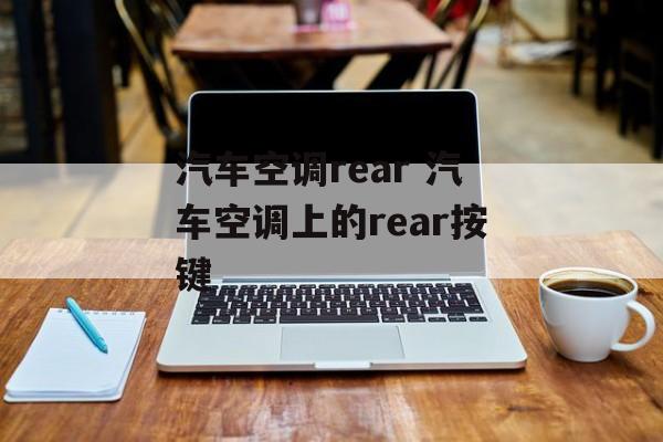 汽车空调rear 汽车空调上的rear按键-第1张图片-