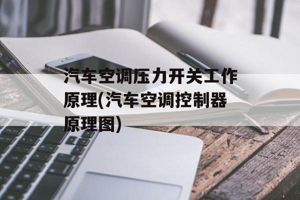 汽车空调压力开关工作原理(汽车空调控制器原理图)-第1张图片-