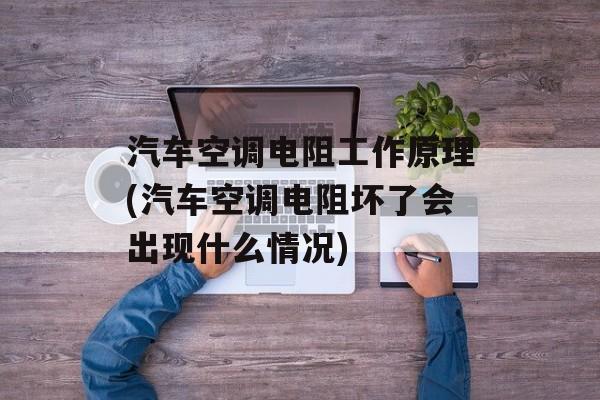 汽车空调电阻工作原理(汽车空调电阻坏了会出现什么情况)-第1张图片-