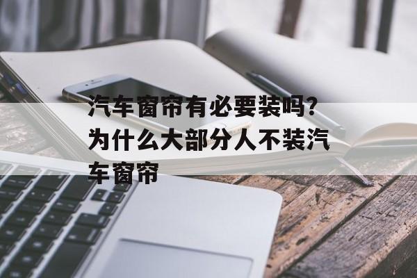 汽车窗帘有必要装吗？为什么大部分人不装汽车窗帘-第1张图片-