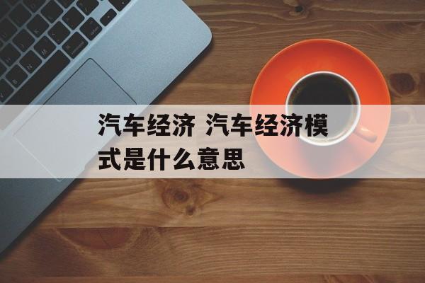 汽车经济 汽车经济模式是什么意思-第1张图片-