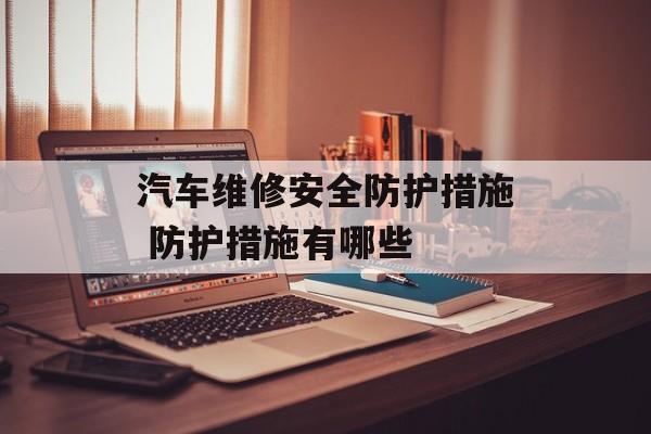 汽车维修安全防护措施 防护措施有哪些-第1张图片-