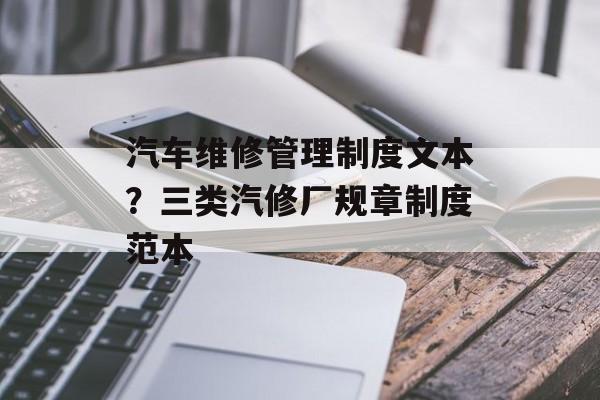汽车维修管理制度文本？三类汽修厂规章制度范本-第1张图片-